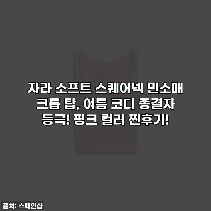 자라 소프트 스퀘어넥 민소매 크롭 탑, 여름 코디 종결자 등극! 핑크 컬러 찐후기!