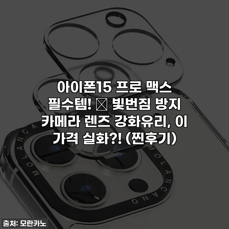 아이폰15 프로 맥스 필수템! ✨ 빛번짐 방지 카메라 렌즈 강화유리, 이 가격 실화?! (찐후기)