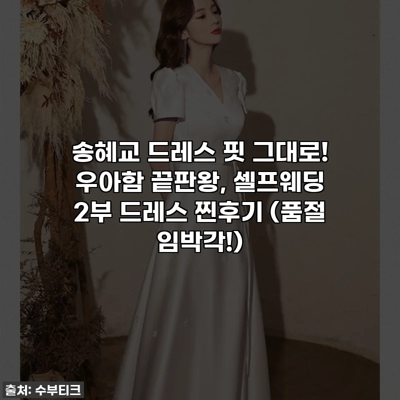 송혜교 드레스 핏 그대로! 우아함 끝판왕, 셀프웨딩 2부 드레스 찐후기 (품절 임박각!)