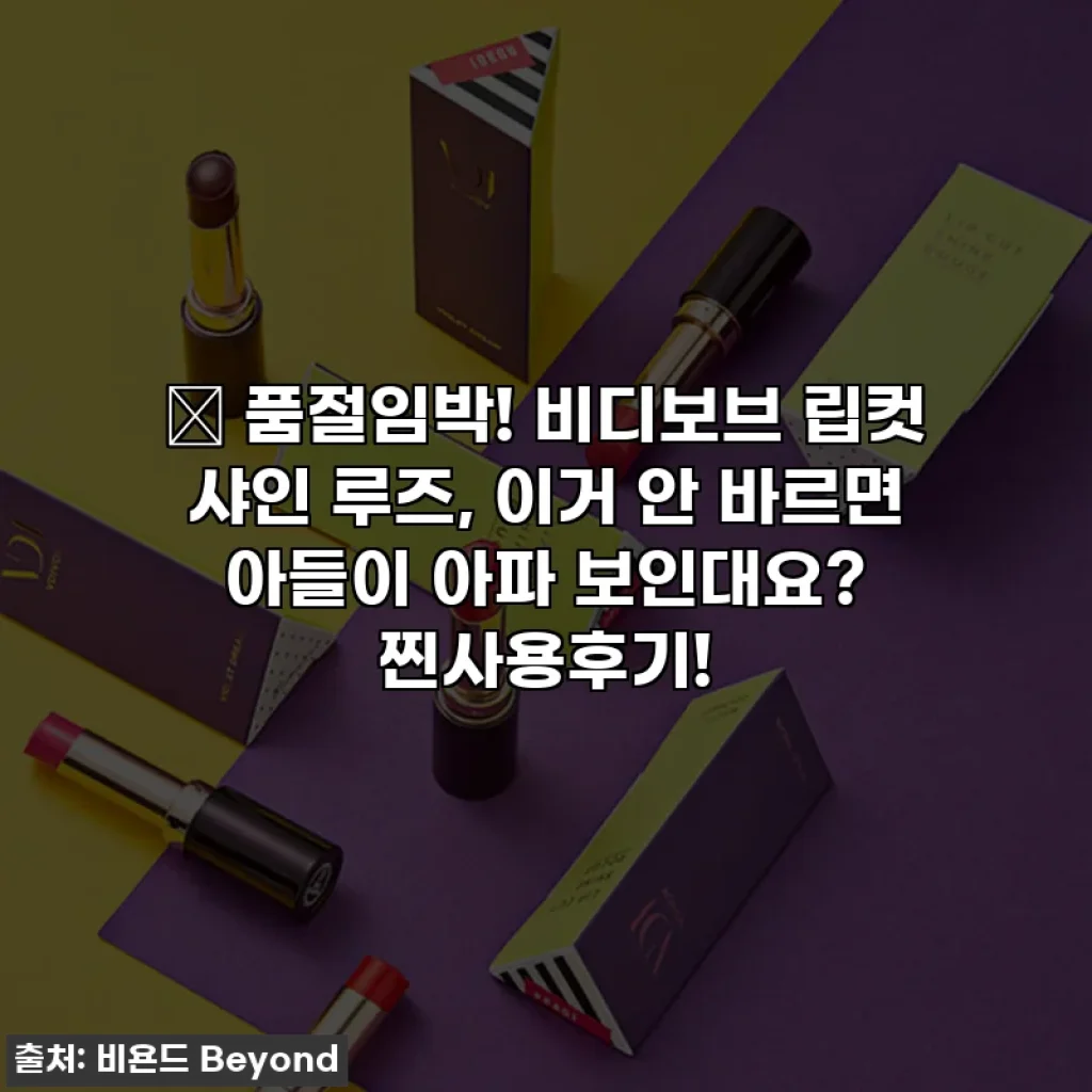 🎁 품절임박! 비디보브 립컷 샤인 루즈, 이거 안 바르면 아들이 아파 보인대요? 찐사용후기!