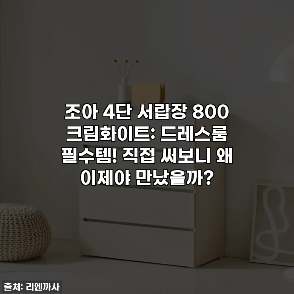 조아 4단 서랍장 800 크림화이트: 드레스룸 필수템! 직접 써보니 왜 이제야 만났을까?