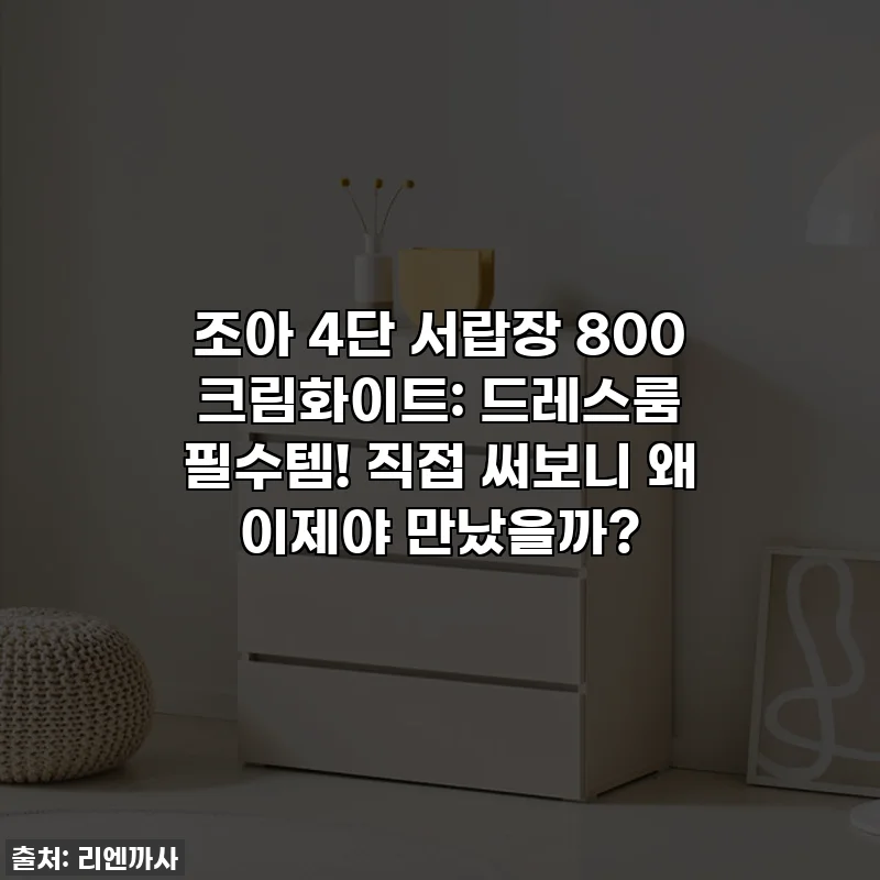 조아 4단 서랍장 800 크림화이트: 드레스룸 필수템! 직접 써보니 왜 이제야 만났을까?