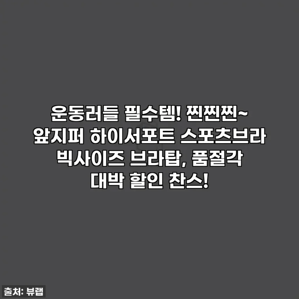 운동러들 필수템! 찐찐찐~ 앞지퍼 하이서포트 스포츠브라 빅사이즈 브라탑, 품절각 대박 할인 찬스!