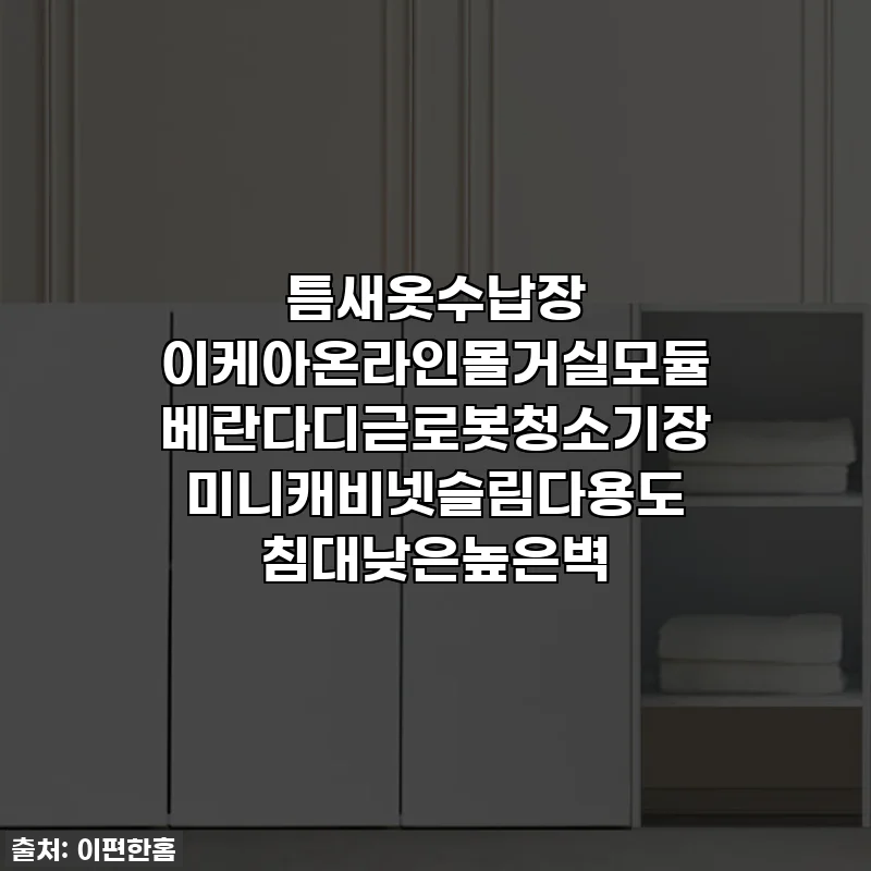 틈새옷수납장 이케아온라인몰거실모듈 베란다디귿로봇청소기장 미니캐비넷슬림다용도 침대낮은높은벽