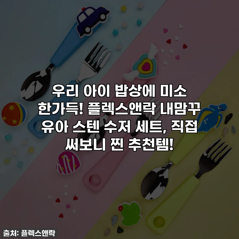 우리 아이 밥상에 미소 한가득! 플렉스앤락 내맘꾸 유아 스텐 수저 세트, 직접 써보니 찐 추천템!
