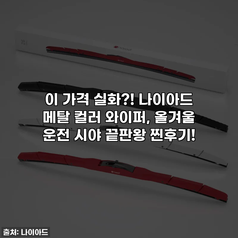 이 가격 실화?! 나이아드 메탈 컬러 와이퍼, 올겨울 운전 시야 끝판왕 찐후기!