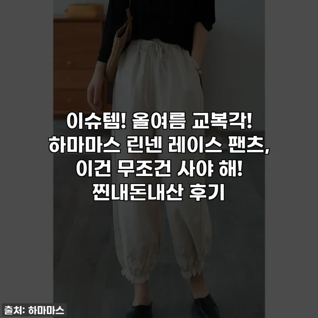 이슈템! 올여름 교복각! 하마마스 린넨 레이스 팬츠, 이건 무조건 사야 해! 찐내돈내산 후기