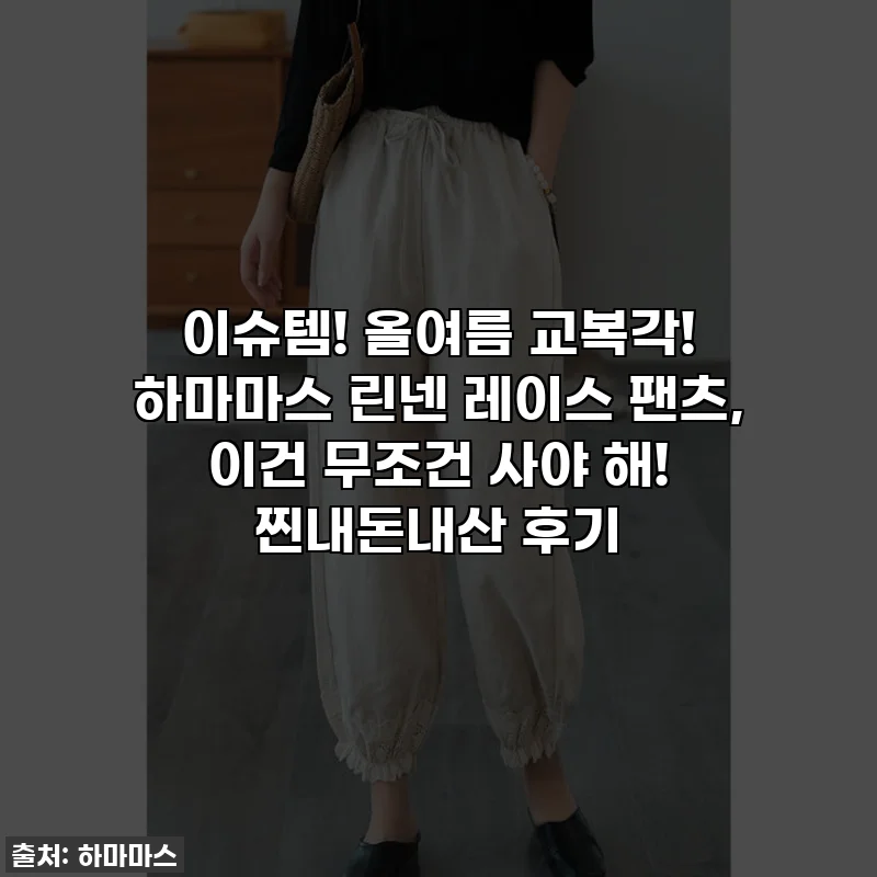 이슈템! 올여름 교복각! 하마마스 린넨 레이스 팬츠, 이건 무조건 사야 해! 찐내돈내산 후기