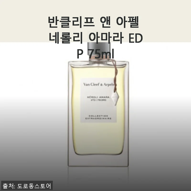 반클리프 앤 아펠 네롤리 아마라 EDP 75ml 사용후기: 우아한 시트러스 플로럴의 매력