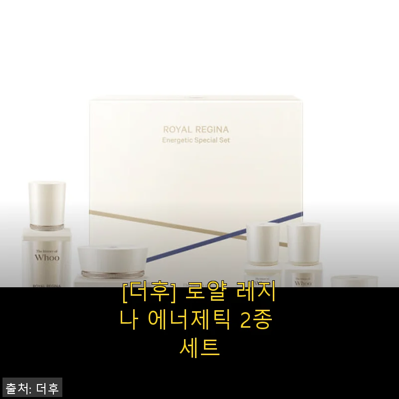 더후 로얄 레지나 에너제틱 2종 세트 사용후기: 촉촉함과 산뜻함의 완벽한 조화