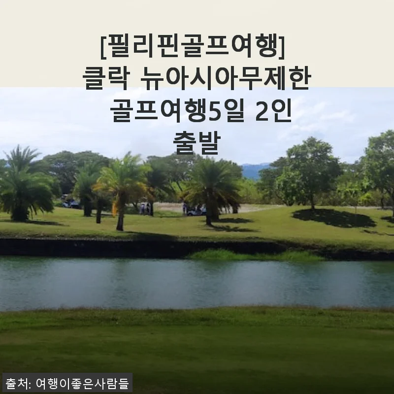 클락 뉴아시아무제한 골프여행 5일 2인출발 후기: 필리핀에서 즐긴 완벽한 골프 휴가