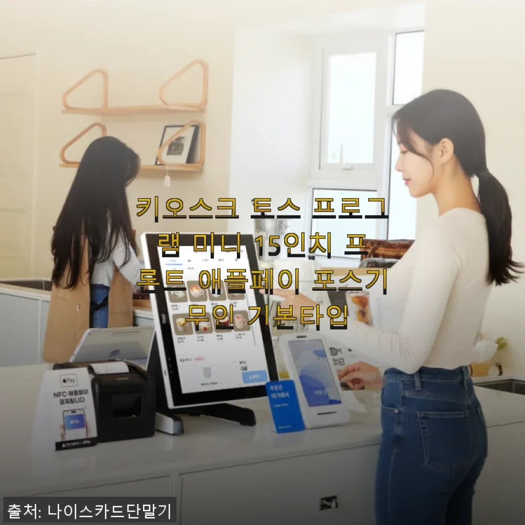 키오스크 토스 프로그램 미니 15인치 프론트 애플페이 포스기 사용 후기