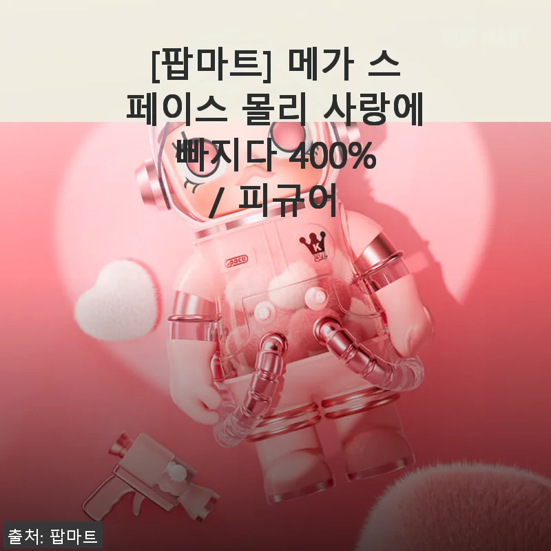 팝마트 메가 스페이스 몰리 사랑에 빠지다 400% 피규어, 직접 사용해 본 생생 후기