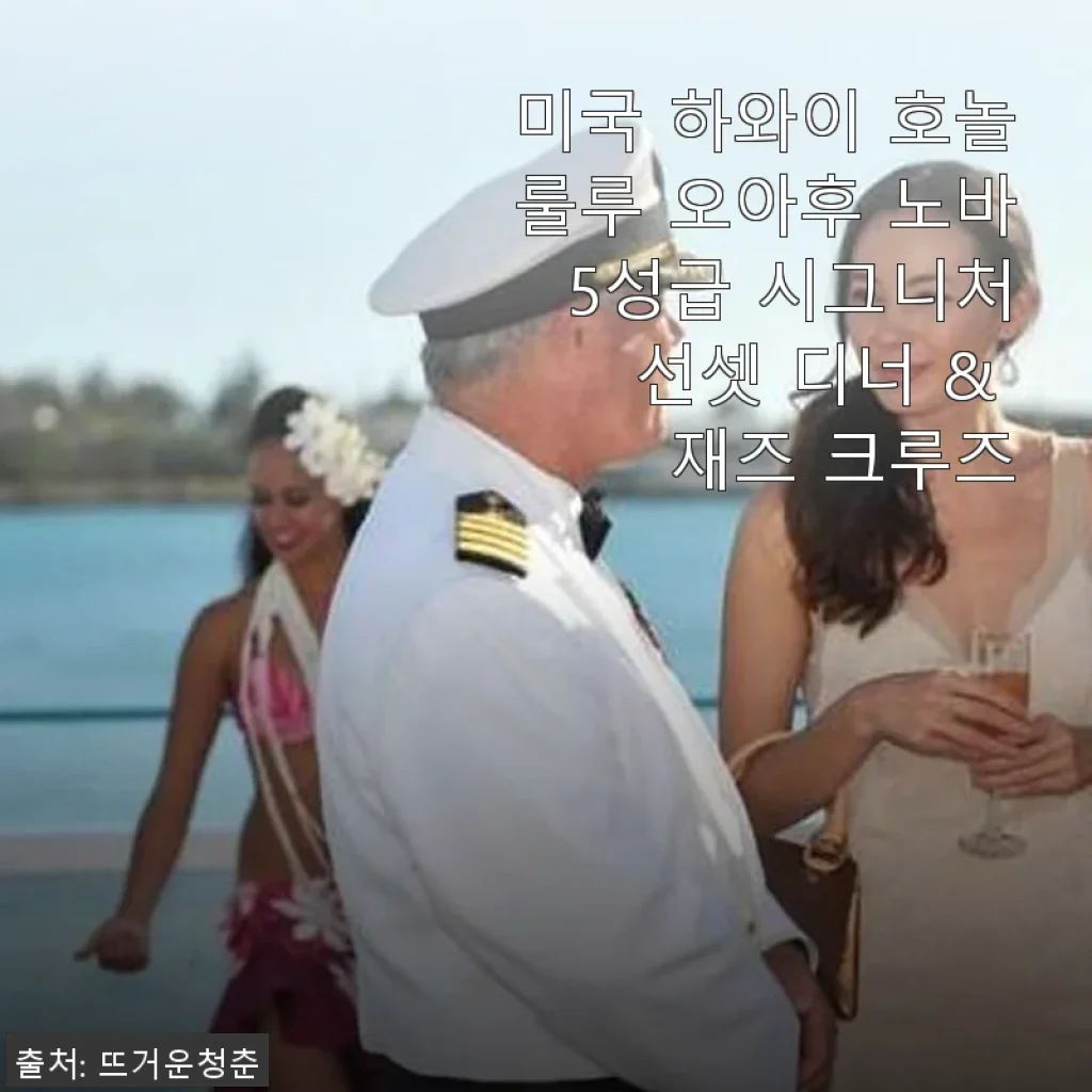 미국 하와이 호놀룰루 오아후 노바 5성급 시그니처 선셋 디너 & 재즈 크루즈 사용후기