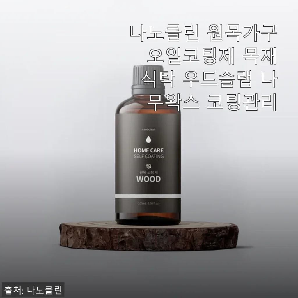 나노클린 원목가구 오일코팅제 사용후기 – 목재식탁과 우드슬랩 관리에 딱 맞는 선택