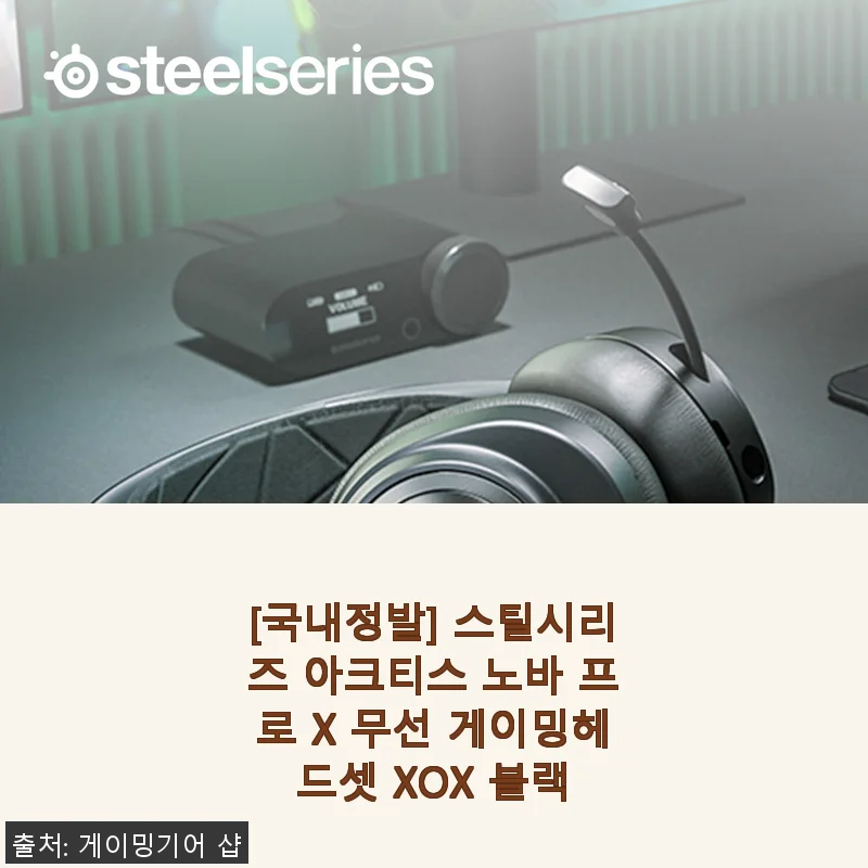 스틸시리즈 아크티스 노바 프로 X 무선 게이밍헤드셋 XOX 블랙 사용후기