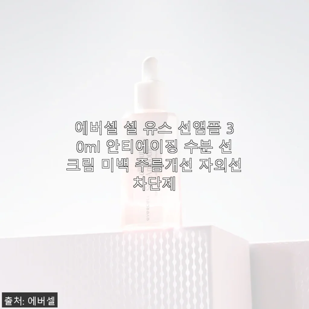 에버셀 셀 유스 선앰플 30ml 사용후기: 촉촉함과 안티에이징을 한 번에 경험하다