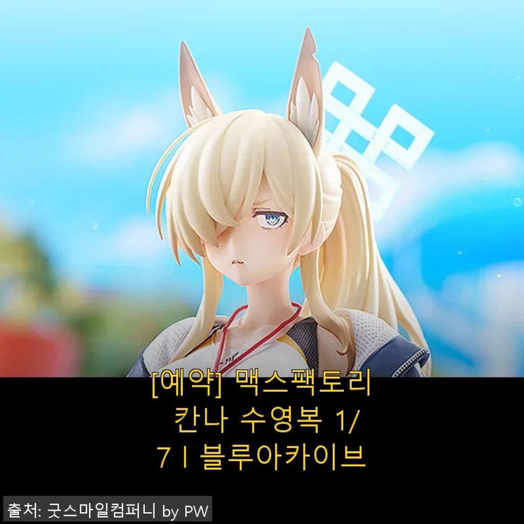 맥스팩토리 칸나 수영복 1/7 블루아카이브 사용후기