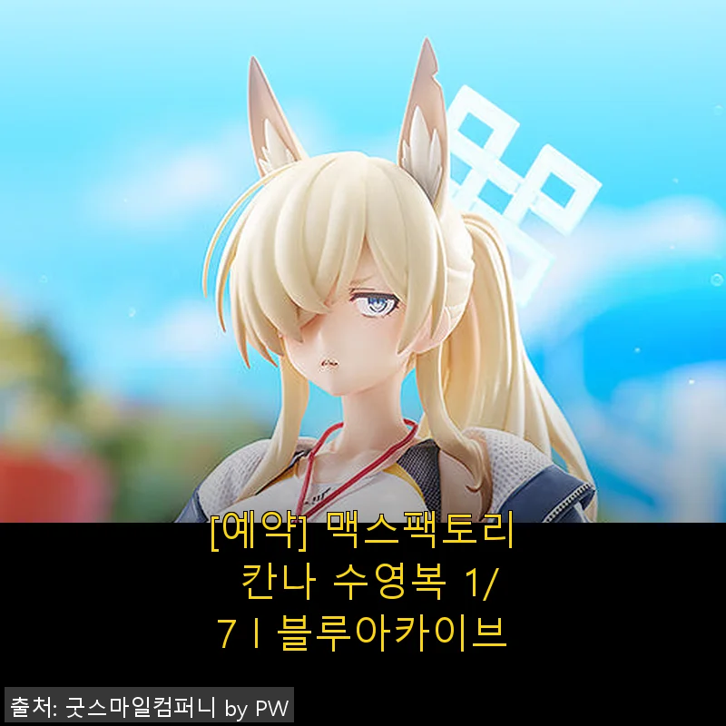 맥스팩토리 칸나 수영복 1/7 블루아카이브 사용후기