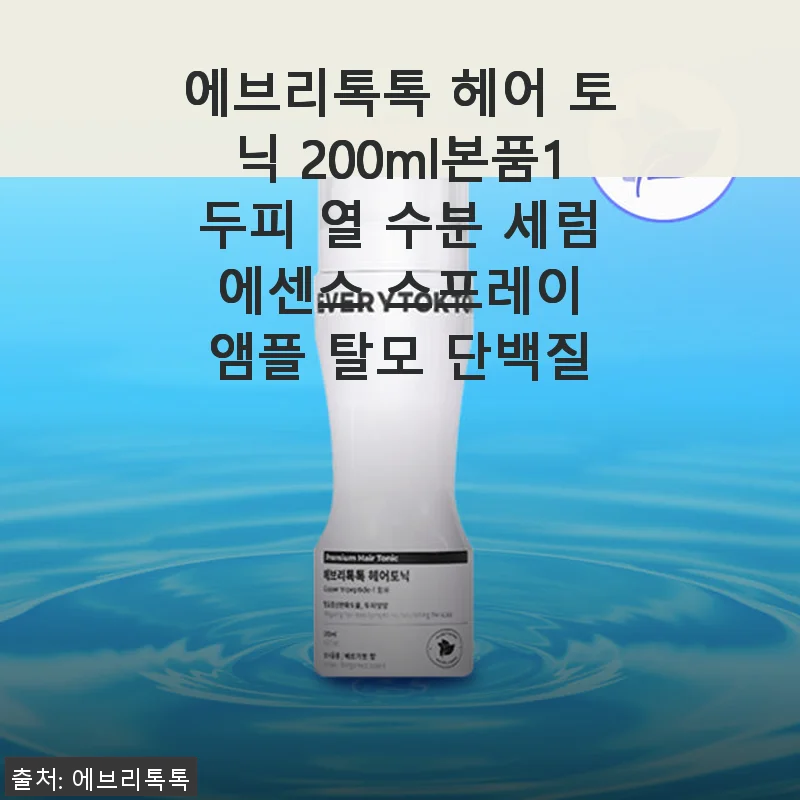 에브리톡톡 헤어 토닉 200ml 사용후기: 두피와 모발을 위한 실속형 케어
