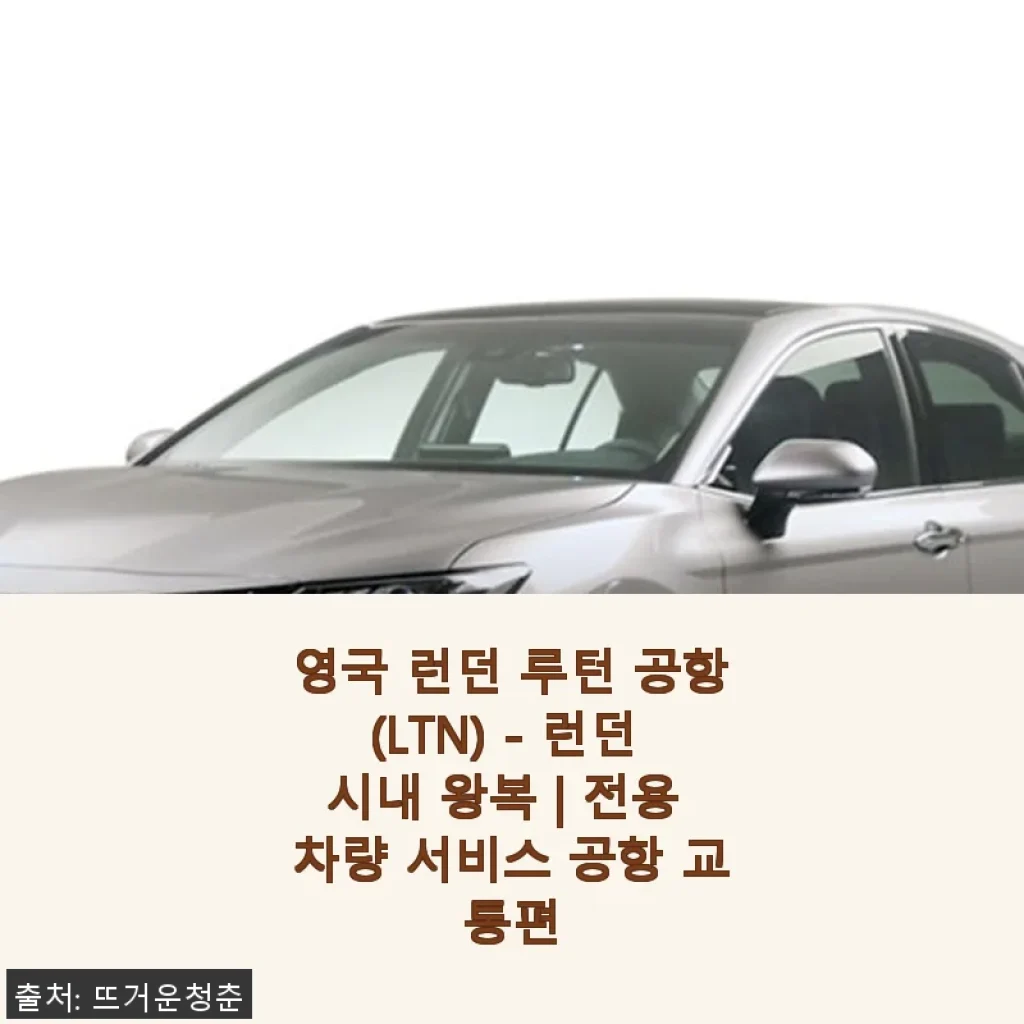 영국 런던 루턴 공항 전용 차량 서비스 사용후기