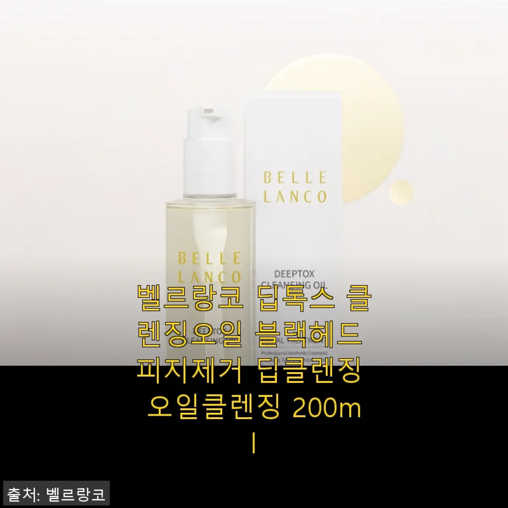 벨르랑코 딥톡스 클렌징오일 사용후기: 블랙헤드와 피지 제거에 탁월한 딥클렌징 오일
