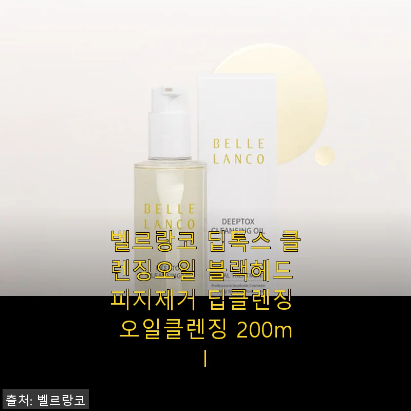 벨르랑코 딥톡스 클렌징오일 사용후기: 블랙헤드와 피지 제거에 탁월한 딥클렌징 오일