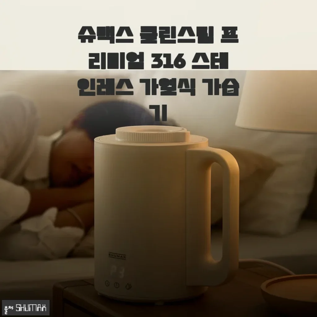 슈맥스 클린스팀 프리미엄 316 스테인레스 가열식 가습기 사용후기