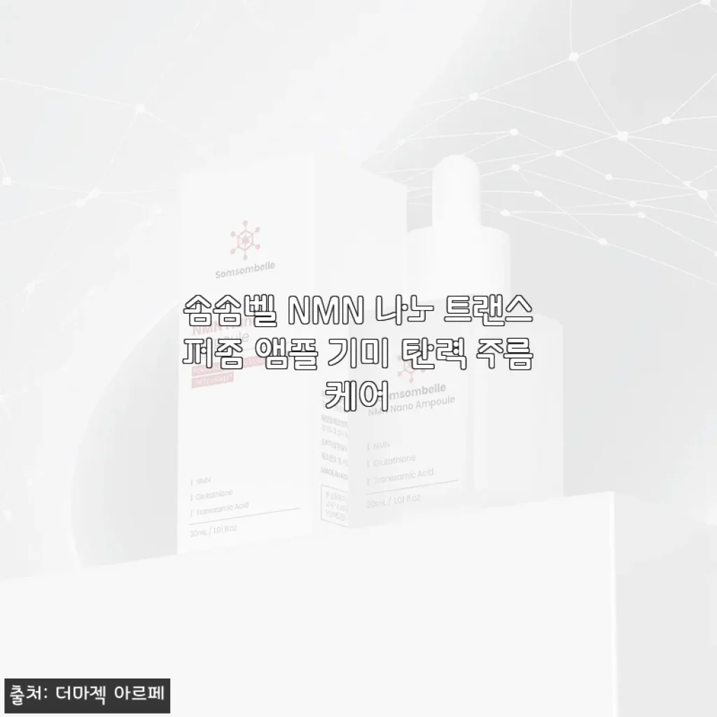 환절기 피부 고민, 솜솜벨 NMN 나노 트랜스퍼좀 앰플로 기미와 탄력 두 마리 토끼 잡은 썰